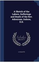 Sketch of the Labors, Sufferings and Death of the Rev. Adoniram Judson, D.D.