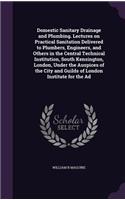 Domestic Sanitary Drainage and Plumbing. Lectures on Practical Sanitation Delivered to Plumbers, Engineers, and Others in the Central Technical Institution, South Kensington, London, Under the Auspices of the City and Guilds of London Institute for