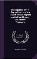 Madagascar of To-Day. a Sketch of the Island, with Chapters on Its Past History and Present Prospects