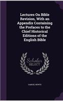 Lectures on Bible Revision, with an Appendix Containing the Prefaces to the Chief Historical Editions of the English Bible