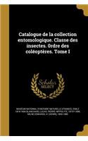 Catalogue de La Collection Entomologique. Classe Des Insectes. 0rdre Des Coleopteres. Tome I
