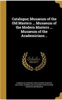 Catalogue; Musaeum of the Old Masters ... Musaeum of the Modern Masters ... Musaeum of the Academicians ..