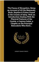 The Fauna of Shropshire, Being an Account of All the Mammals, Birds, Reptiles & Fishes Found in the County of Salop. With an Introduction Dealing With the Physical Features of the County, a Copious Index, a Chapter on the Principal Naturalists Who