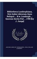 Bibliotheca Luxdorphiana, Sive Index Librorum Quos Reliquit ... B.w. Luxdorph ... Quorum Sectio Fiet ... 1789 [by J. Junge]