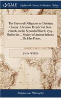 The Universal Obligation to Christian Charity. A Sermon Preach'd at Bow-church, on the Second of March, 1723. Before the ... Society of Antient Britons; ... By John Peters,