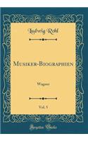 Musiker-Biographien, Vol. 5: Wagner (Classic Reprint)