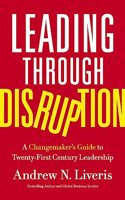 Leading through Disruption : A Changemakerâ€™s Guide to TwentyFirst Century Leadership