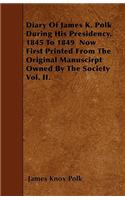 Diary of James K. Polk During His Presidency, 1845 to 1849 Now First Printed from the Original Manuscirpt Owned by the Society Vol. II.