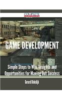 Game Development - Simple Steps to Win, Insights and Opportunities for Maxing Out Success