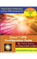 Cisco VPN Configuration Guide: Step-By-Step Configuration of Cisco VPNs for ASA and Routers