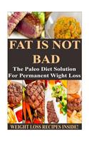 Fat Is Not Bad: The Paleo Diet Solution for Permanent Weight Loss **** Weight Loss Recipes Inside! ****