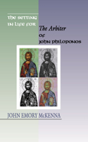 Setting in Life for the Arbiter of John Philoponos, 6th Century Alexandrian Scientist