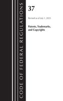 Code of Federal Regulations, Title 37 Patents, Trademarks and Copyrights, Revised as of July 1, 2023: (Code of Federal Regulations, Title 37 Patents, Trademarks and Copyrights)