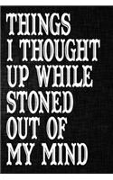 Things I Thought Up While Stoned Out of My Mind: Funny Adult Humor Notebooks Novelty Journal To Write In to Use In Office ... Gift for Family Members, Co-Workers, Friends Sarcastic Blank Lined Jour
