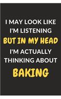 I May Look Like I'm Listening But In My Head I'm Actually Thinking About Baking