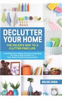 Declutter Your Home: The Kelsie's Way to a Clutter Free Life - A Workbook to Tidying, Cleaning and Organizing Your House, Room by Room, on a Daily, Weekly, Monthly and S