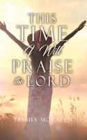 This time I will Praise the Lord