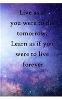 Live as if you were to die tomorrow. Learn as if you were to live forever: 100 Pages Lined Journal Inspirational Quot Journal, Notebook, Diary, Composition Book