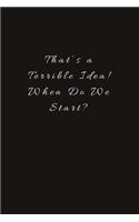 That's a Terrible Idea! When Do We Start?: Lined Journal, Lined Notebook, Gift ideas Notepad