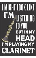 I Might look Like I'm Listening to You But In My Head I'm Playing My Clarinet: Clarinet Gifts: Cute Blank lined Notebook Journal to Write in and take Notes for Music lovers