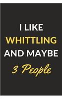 I Like Whittling And Maybe 3 People: Whittling Journal Notebook to Write Down Things, Take Notes, Record Plans or Keep Track of Habits (6" x 9" - 120 Pages)