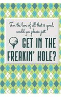 For The Love Of All That Is Good, Would You Please Just Get In The Freakin' Hole?