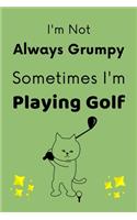 I'm Not Always Grumpy, Sometimes I'm Playing Golf