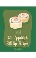Hello! 123 Appetizer Roll-Up Recipes: Best Appetizer Roll-Up Cookbook Ever For Beginners [Ham Recipe, Ham Cookbook, Italian Appetizer Cookbook, Southern Appetizer Cookbook, Pork Roll Coo(1 Appetizer Roll-Up Recipes)