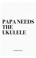 Papa Needs The Ukulele: A 6x9 Inch Diary Notebook Journal With A Bold Text Font Slogan On A Matte Cover and 120 Blank Lined Pages Makes A Great Alternative To A Card