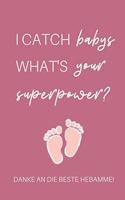 I Catch Babys What's Your Superpower? Danke an Die Beste Hebamme!: A4 Notizbuch TAGEBUCH liebevolles Geschenk für deine Hebamme Geburtshelferin oder Entbindungshelferin - schöne Geschenkidee als Dankeschön - Hebamme