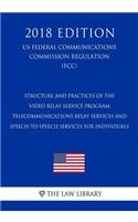 Structure and Practices of the Video Relay Service Program - Telecommunications Relay Services and Speech-to-Speech Services for Individuals (US Federal Communications Commission Regulation) (FCC) (2018 Edition)