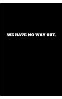 We Have No Way Out.: Unruled Notebook, Unlined Journal, Unlimited Handbook