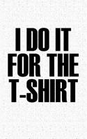 I Do It for the Tshirt: A 6x9 Inch Matte Softcover Journal Notebook with 120 Blank Lined Pages