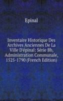 Inventaire Historique Des Archives Anciennes De La Ville D'epinal: Serie Bb, Administration Communale, 1525-1790 (French Edition)