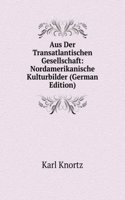 Aus Der Transatlantischen Gesellschaft: Nordamerikanische Kulturbilder (German Edition)