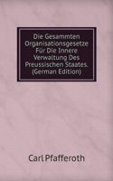 Die Gesammten Organisationsgesetze Fur Die Innere Verwaltung Des Preussischen Staates. (German Edition)