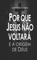 Por Que Jesus Não Voltará E a Origem de Deus