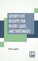 Seventy-Five Receipts For Pastry Cakes, And Sweetmeats