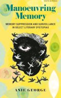 Manoeuvring Memory: Memory Suppression and Surveillance in Select Literary Dystopias