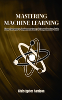 Machine Learning: From Concepts to Implementations: A Comprehensive Guide