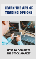 Learn The Art Of Trading Options: How To Dominate The Stock Market: Trader'S Style