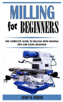 Milling for Beginners: The Complete Guide To Milling With Amazing Tips For Every Beginner