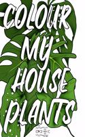 Colour My Houseplants: The Ultimate House Plant Colouring Book