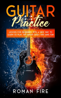 Guitar Practice: Lessons for Beginners with a New Way to Learn to Play the Guitar Easily and Have Fun