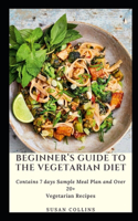 Beginner's Guide to The Vegetarian Diet: Contains 7 days Sample Meal Plan and Over 20+ Vegetarian Recipes