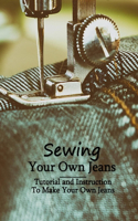 Sewing Your Own Jeans: Tutorial and Instruction To Make Your Own Jeans: Jeans Sewing Projects