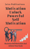 Motivation Unlock Powerful Self Motivation: Maximize Self Motivation And Achieve Your Goals