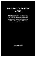 Dr Sebi Cure for Acne: The Basic Guide on How you can Use Dr Sebi Alkaline Diet and Herbs for Treating Acne Without Negative Effects