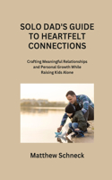 Solo Dad's Guide to Heartfelt Connections: Crafting Meaningful Relationships and Personal Growth While Raising Kids Alone