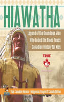 Hiawatha - Legend of the Onondaga Man Who Ended the Blood Feuds Canadian History for Kids True Canadian Heroes - Indigenous People Of Canada Edition